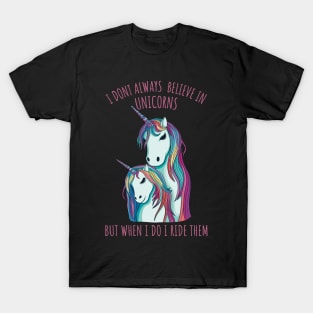 I dont always believe in unicorns but when i do i ride them. T-Shirt